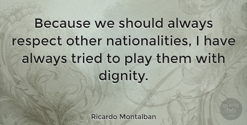 Ricardo Montalban Quote About Play, Dignity, Respecting Others: Because We Should Always Respect...