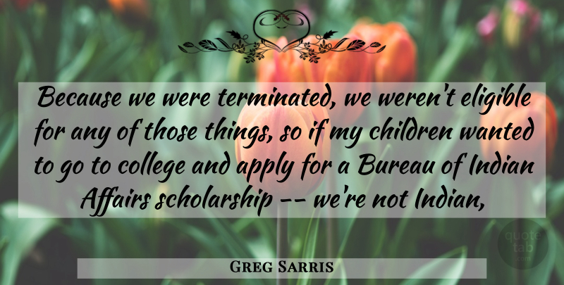 Greg Sarris Quote About Affairs, Apply, Bureau, Children, College: Because We Were Terminated We...