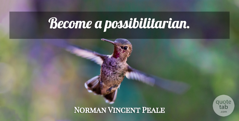 Norman Vincent Peale Quote About undefined: Become A Possibilitarian...