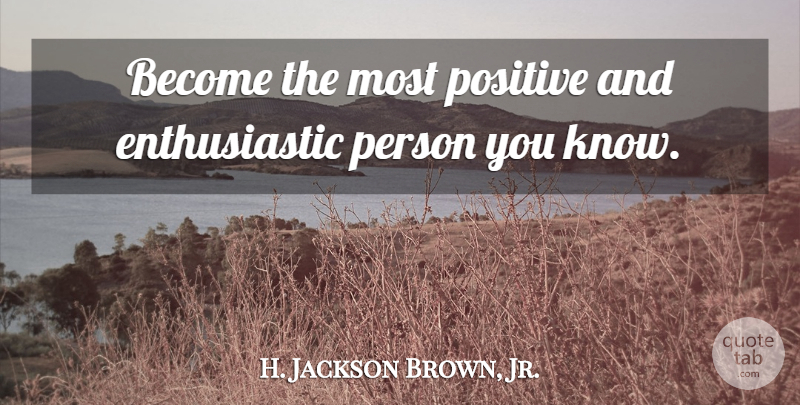 H. Jackson Brown, Jr. Quote About Inspirational, Finding Happiness, Enthusiastic: Become The Most Positive And...
