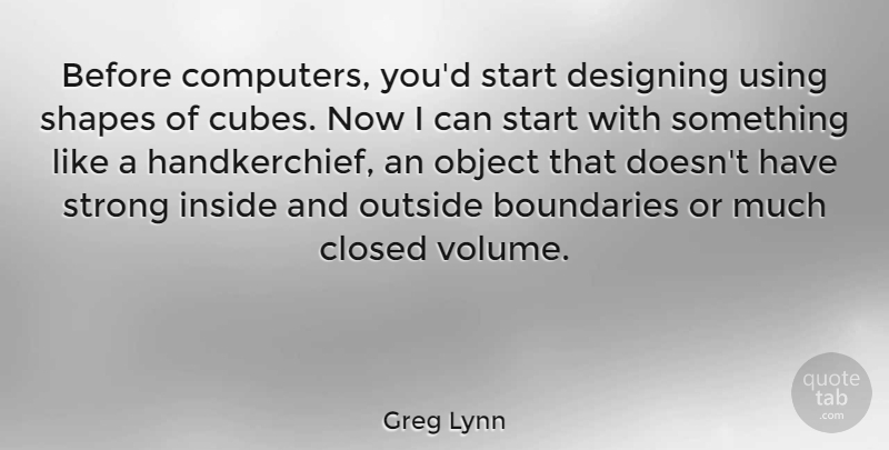 Greg Lynn Quote About Boundaries, Closed, Computers, Designing, Inside: Before Computers Youd Start Designing...
