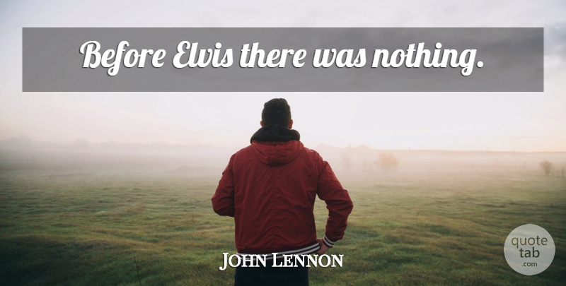 John Lennon Quote About Love, Inspirational, Life: Before Elvis There Was Nothing...