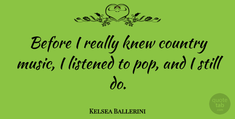 Kelsea Ballerini Quote About Country, Listened, Music: Before I Really Knew Country...
