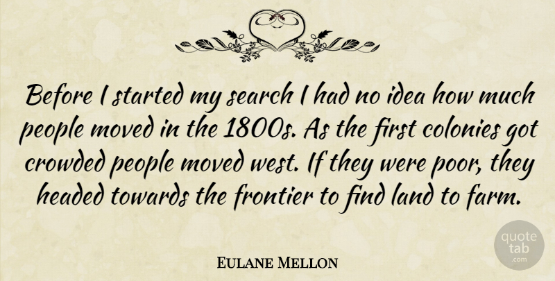 Eulane Mellon Quote About Colonies, Crowded, Frontier, Headed, Land: Before I Started My Search...