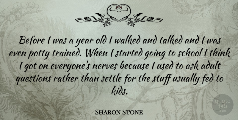 Sharon Stone Quote About Adult, Ask, Fed, Nerves, Rather: Before I Was A Year...