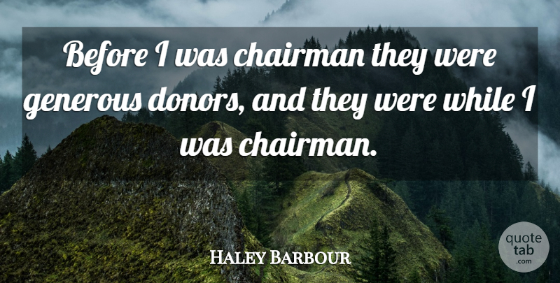 Haley Barbour Quote About Chairman, Generous: Before I Was Chairman They...