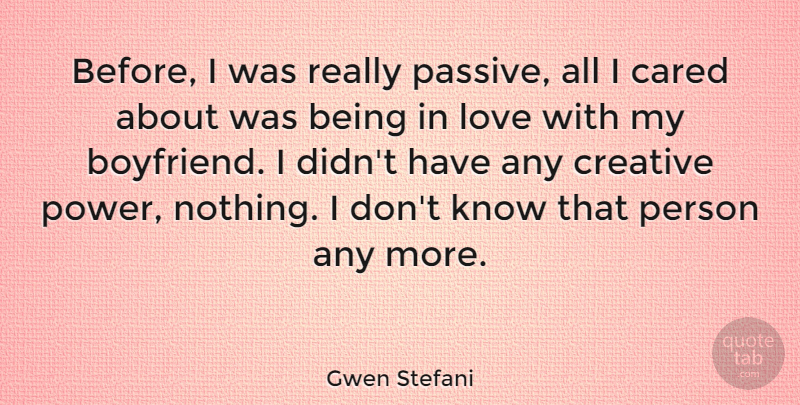 Gwen Stefani Quote About Being In Love, Creative, My Boyfriend: Before I Was Really Passive...