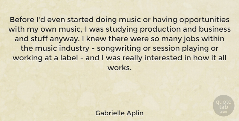 Gabrielle Aplin Quote About Business, Industry, Interested, Jobs, Knew: Before Id Even Started Doing...