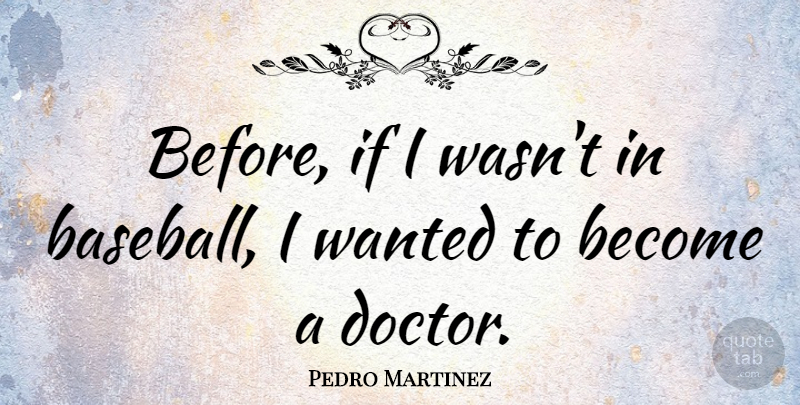 Pedro Martinez Quote About Baseball, Doctors, Wanted: Before If I Wasnt In...
