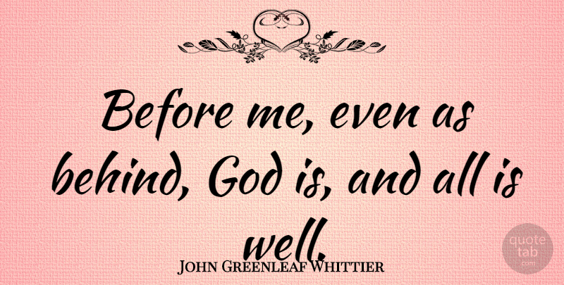 John Greenleaf Whittier Quote About Wells, Behinds: Before Me Even As Behind...