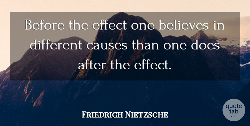Friedrich Nietzsche Quote About Believe, Doe, Different: Before The Effect One Believes...