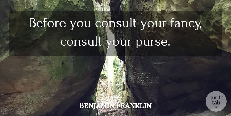 Benjamin Franklin Quote About Fancy, Purses: Before You Consult Your Fancy...