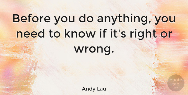 Andy Lau Quote About Needs, Ifs, Knows: Before You Do Anything You...