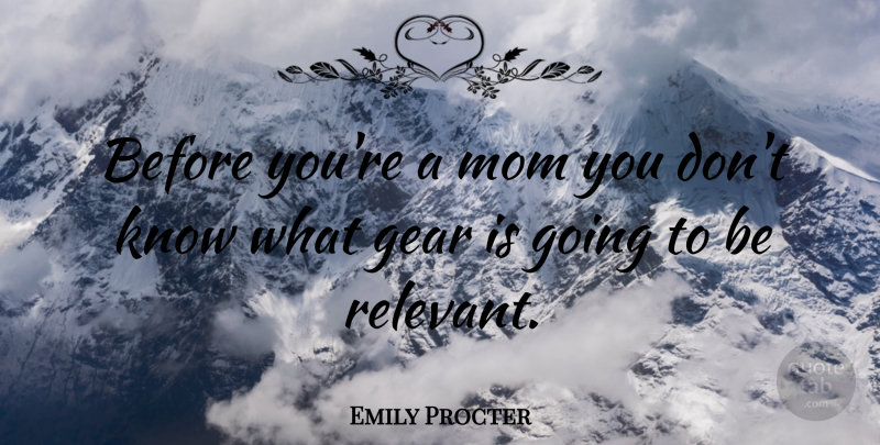Emily Procter Quote About Mom, Gears, Relevant: Before Youre A Mom You...