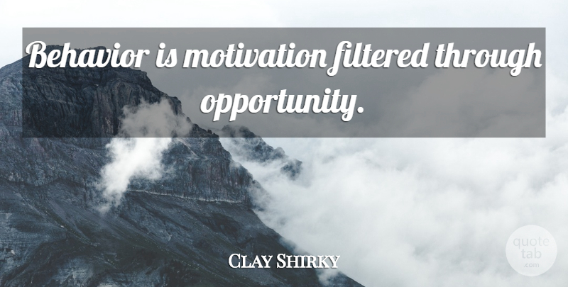 Clay Shirky Quote About Motivation, Opportunity, Behavior: Behavior Is Motivation Filtered Through...