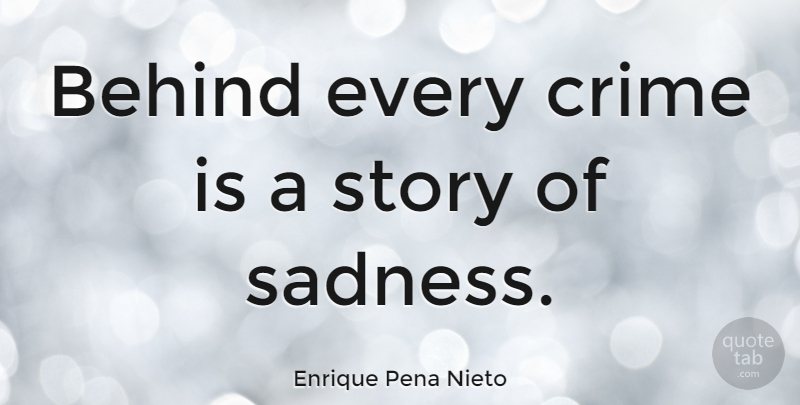 Enrique Pena Nieto Quote About Sadness, Stories, Crime: Behind Every Crime Is A...