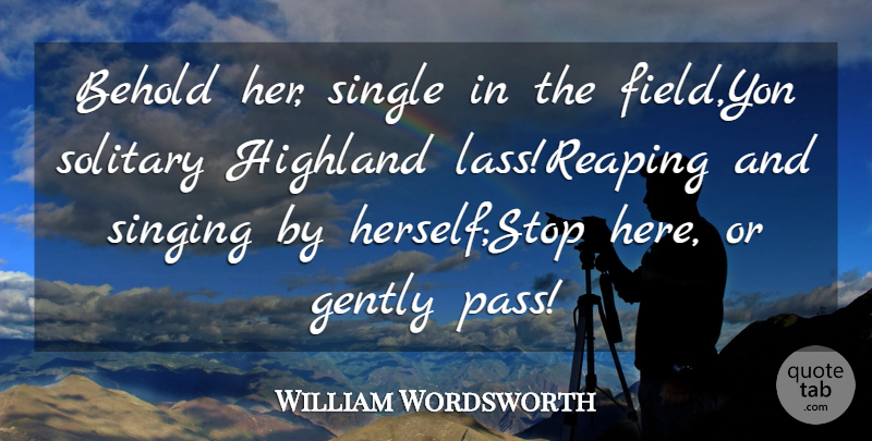 William Wordsworth Quote About Behold, Gently, Singing, Single, Solitary: Behold Her Single In The...
