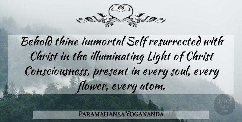 Paramahansa Yogananda Quote About Flower, Light, Self: Behold Thine Immortal Self Resurrected...