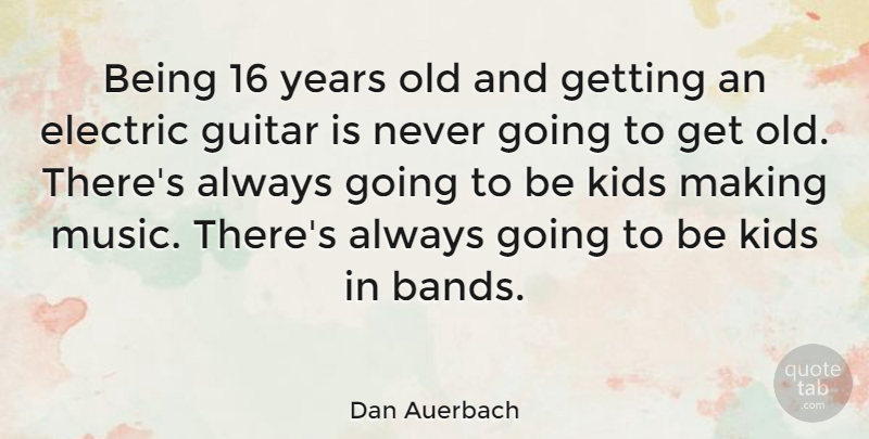 Dan Auerbach Quote About Kids, Years, Guitar: Being 16 Years Old And...