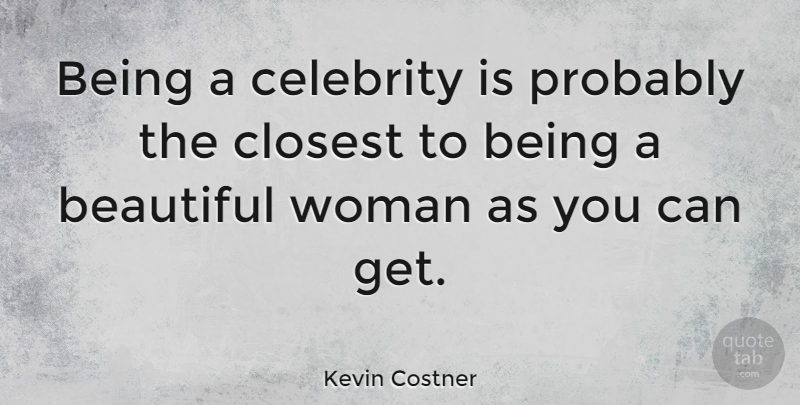 Kevin Costner Quote About Beautiful, Beautiful Women, Closest: Being A Celebrity Is Probably...