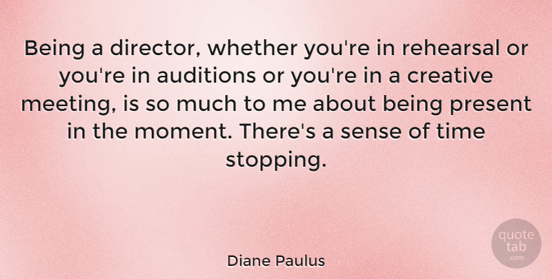 Diane Paulus Quote About Auditions, Present, Rehearsal, Time, Whether: Being A Director Whether Youre...