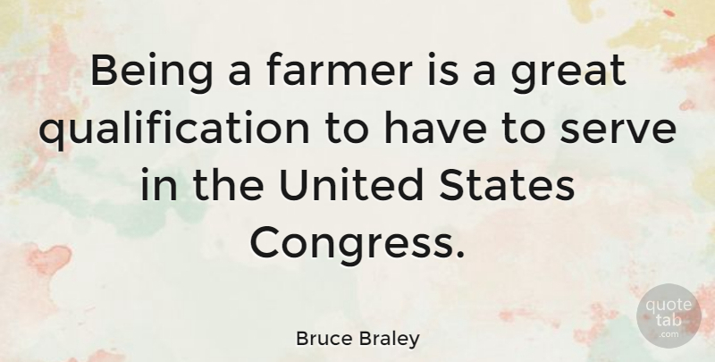 Bruce Braley Quote About Farmer, Great, Serve, States, United: Being A Farmer Is A...