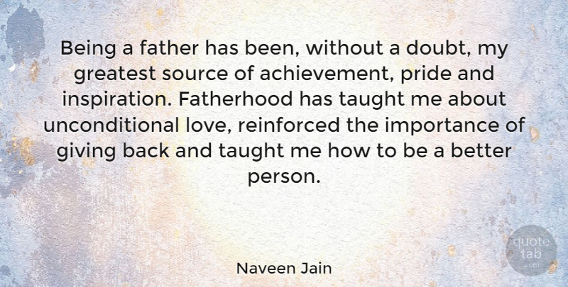 Naveen Jain Quote About Fathers Day, Inspiration, Pride: Being A Father Has Been...