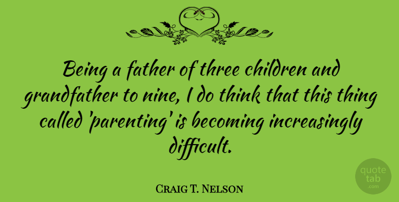 Craig T. Nelson Quote About Becoming, Children, Parenting, Three: Being A Father Of Three...