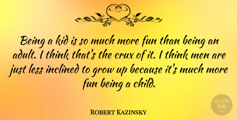 Robert Kazinsky Quote About Grow, Inclined, Kid, Less, Men: Being A Kid Is So...