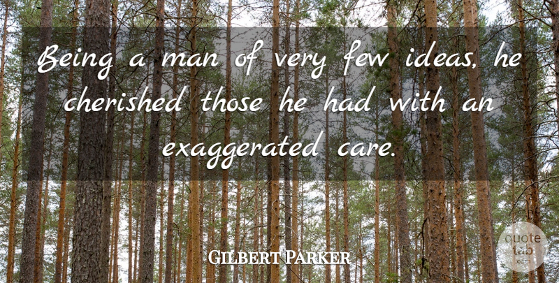 Gilbert Parker Quote About Cherished, Few, Ideas, Man: Being A Man Of Very...