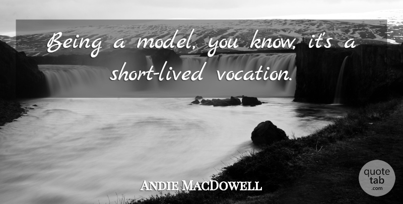 Andie MacDowell Quote About undefined: Being A Model You Know...