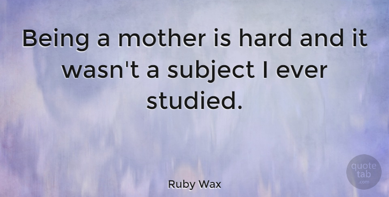 Ruby Wax Quote About Mom, Mother, Subjects: Being A Mother Is Hard...