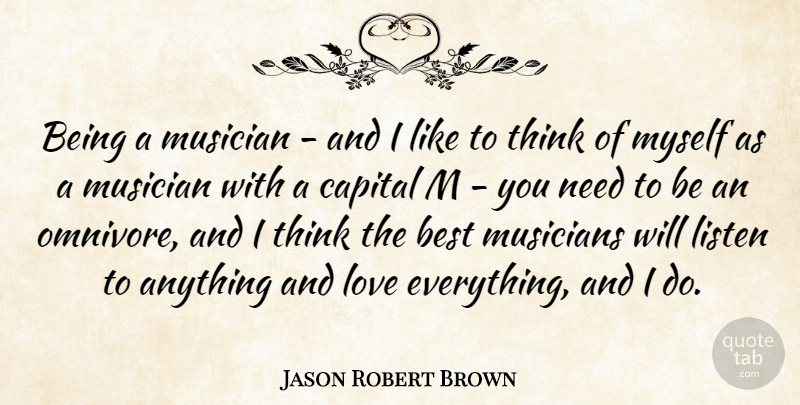 Jason Robert Brown Quote About Best, Capital, Listen, Love, Musician: Being A Musician And I...
