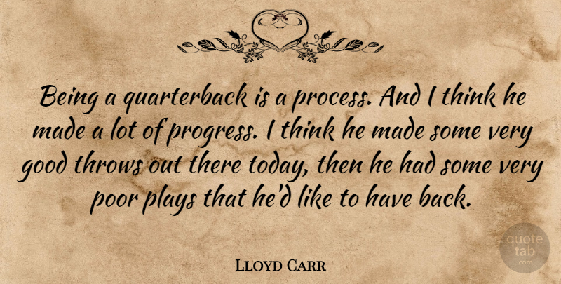 Lloyd Carr Quote About Good, Plays, Poor, Progress, Throws: Being A Quarterback Is A...