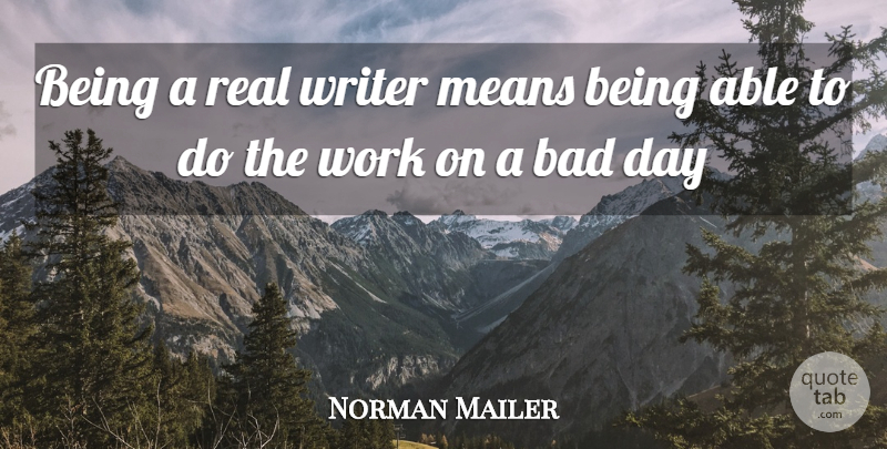 Norman Mailer Quote About Real, Bad Day, Mean: Being A Real Writer Means...