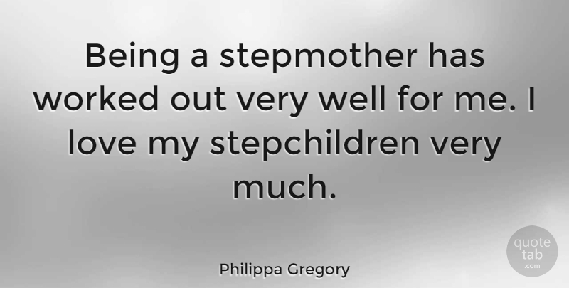 Philippa Gregory Quote About Stepchild, Wells, Stepmothers: Being A Stepmother Has Worked...