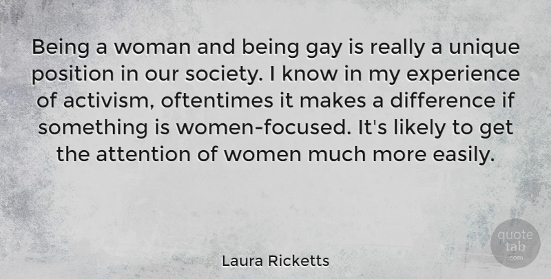 Laura Ricketts Quote About Attention, Difference, Experience, Gay, Likely: Being A Woman And Being...