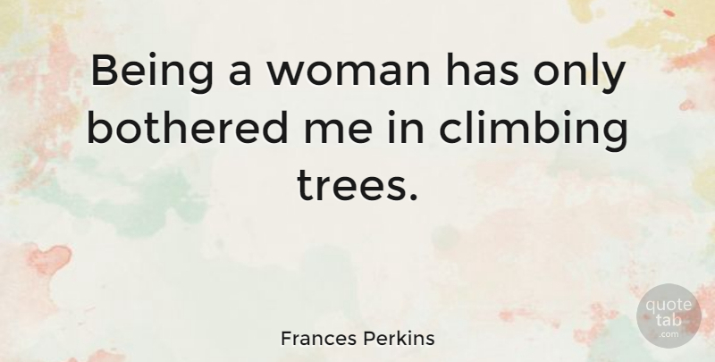 Frances Perkins Quote About Climbing, Tree, Being A Woman: Being A Woman Has Only...