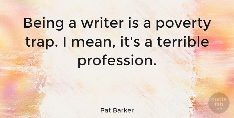 Pat Barker Quote About Terrible: Being A Writer Is A...