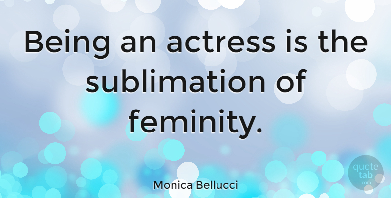 Monica Bellucci Quote About Actresses: Being An Actress Is The...