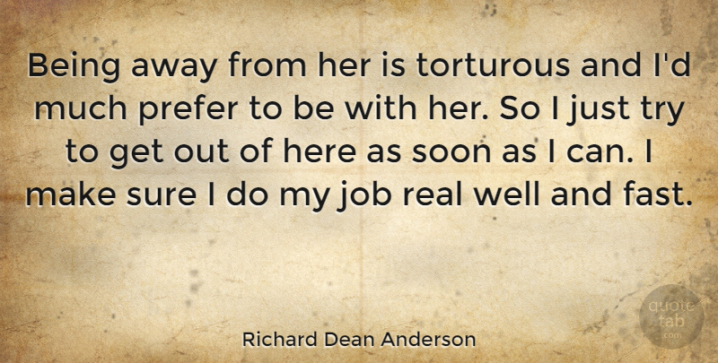Richard Dean Anderson Quote About Jobs, Real, Trying: Being Away From Her Is...