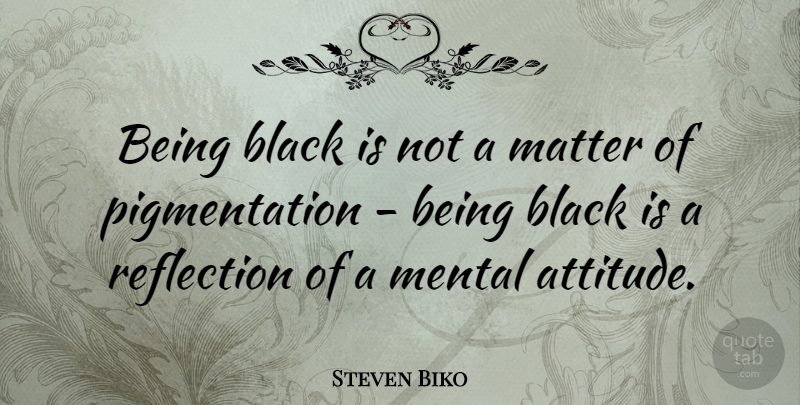 Steven Biko Quote About Attitude, Reflection, Black: Being Black Is Not A...