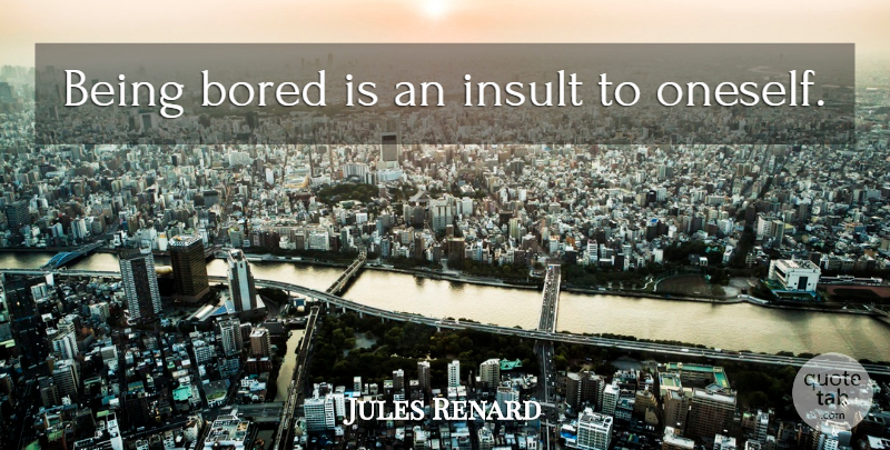 Jules Renard Quote About Boredom, Insult, Being Bored: Being Bored Is An Insult...