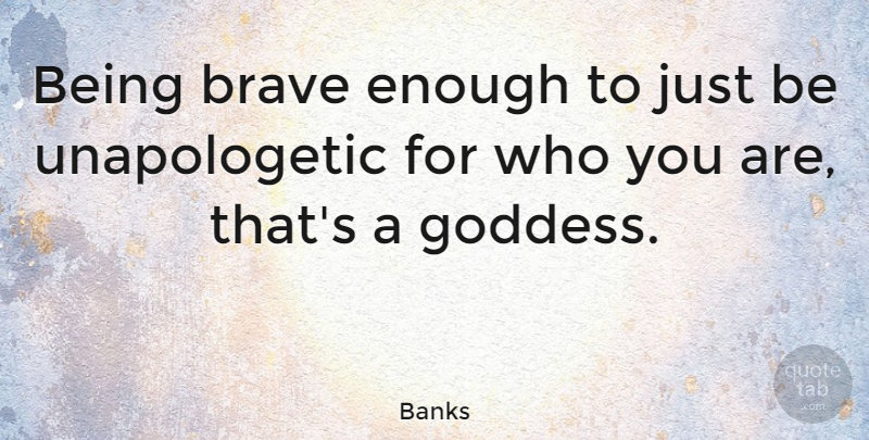 Banks Quote About Brave, Unapologetic, Goddess: Being Brave Enough To Just...