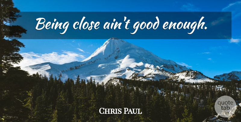 Chris Paul Quote About Good Enough, Enough: Being Close Aint Good Enough...