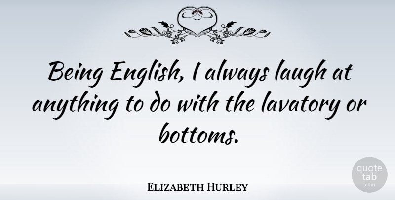Elizabeth Hurley Quote About Laughing, Bottom: Being English I Always Laugh...