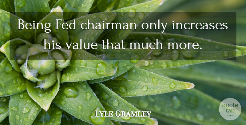 Lyle Gramley Quote About Chairman, Fed, Increases, Value: Being Fed Chairman Only Increases...