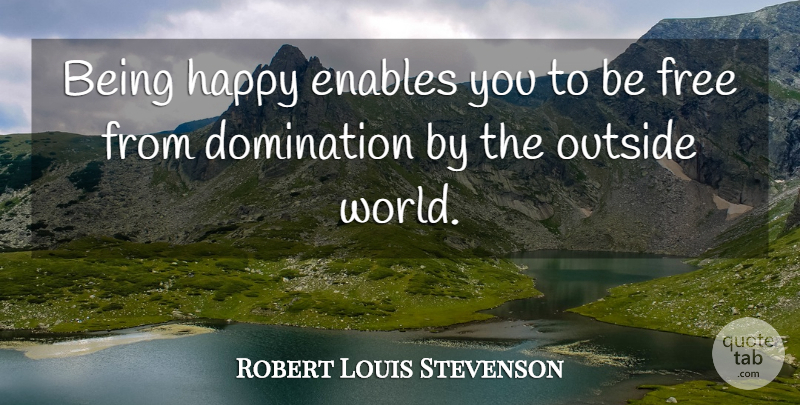 Robert Louis Stevenson Quote About Happiness, World, Domination: Being Happy Enables You To...