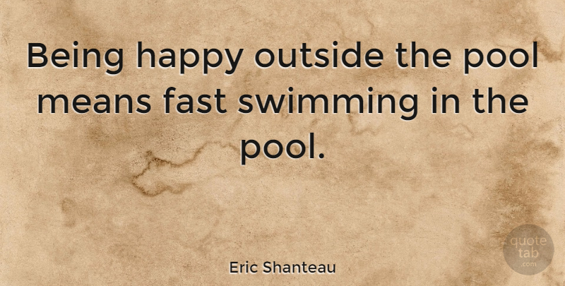 Eric Shanteau Quote About Mean, Swimming, Pool: Being Happy Outside The Pool...