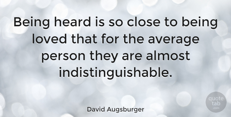 David Augsburger Quote About Almost, Heard: Being Heard Is So Close...